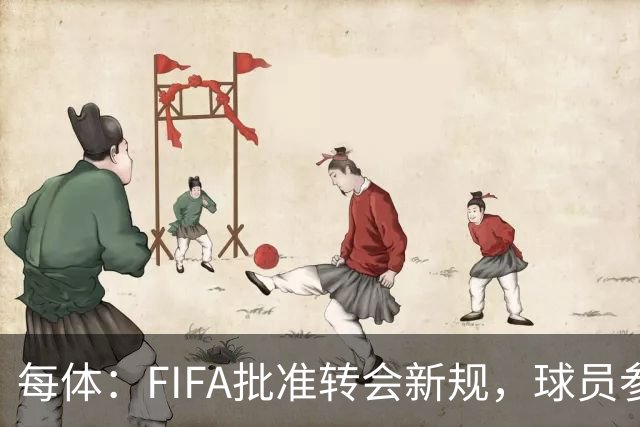 每体：FIFA批准转会新规，球员参与转会决策合同中必须有解约条款